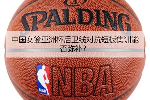 中国女篮亚洲杯后卫线对抗短板集训能否弥补？